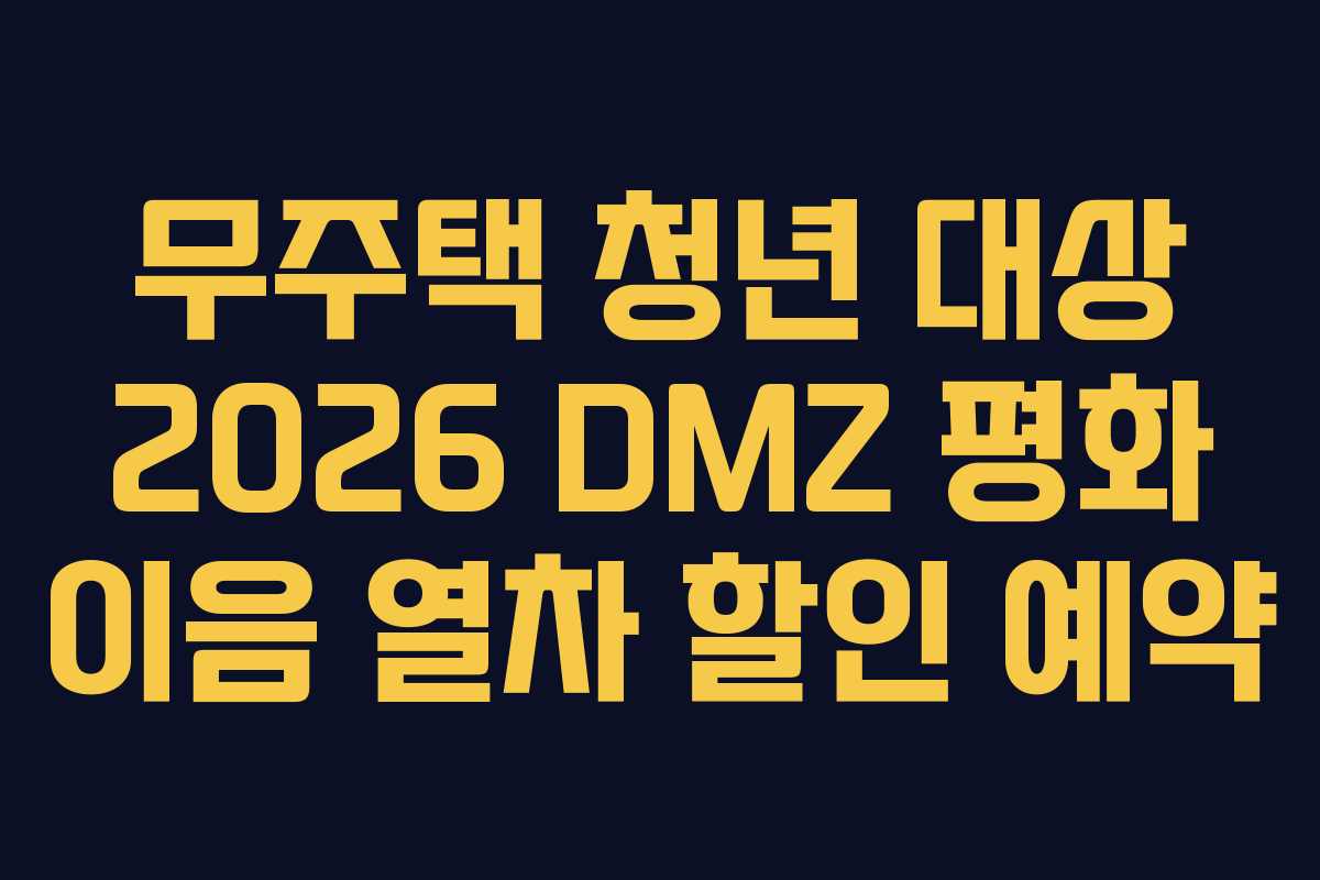 무주택 청년 대상 2026 DMZ 평화 이음 열차 할인 예약