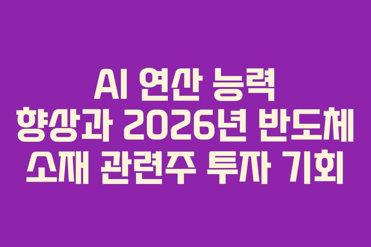 AI 연산 능력 향상과 2026년 반도체 소재 관련주 투자 기회