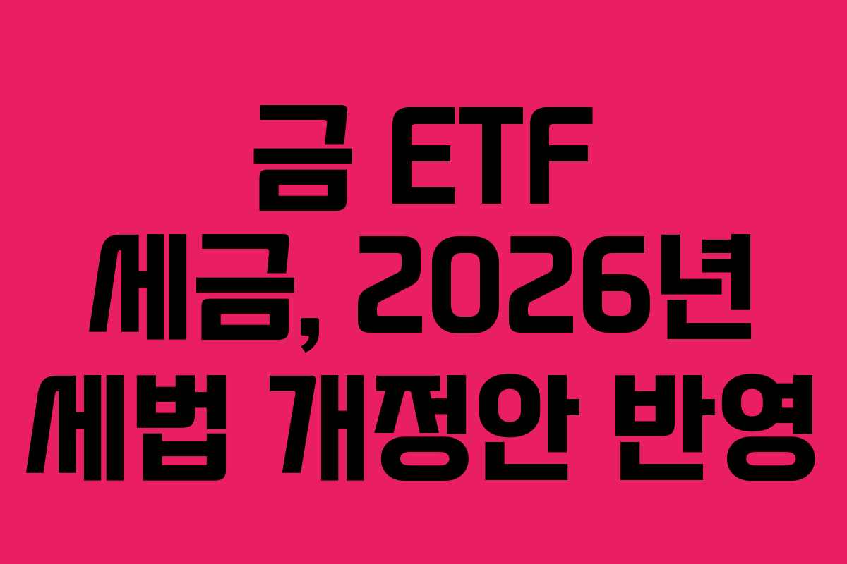 금 ETF 세금, 2026년 세법 개정안 반영