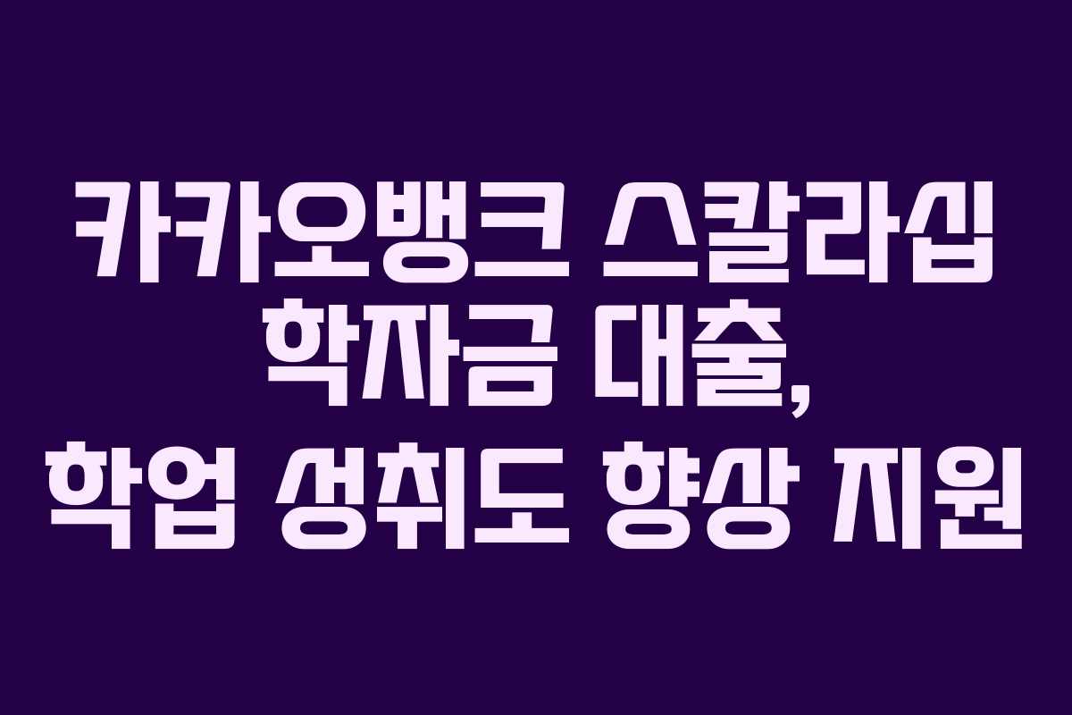 카카오뱅크 스칼라십 학자금 대출, 학업 성취도 향상 지원