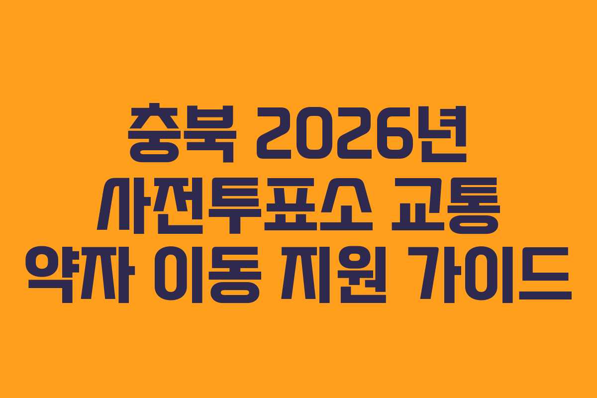 충북 2026년 사전투표소 교통 약자 이동 지원 가이드