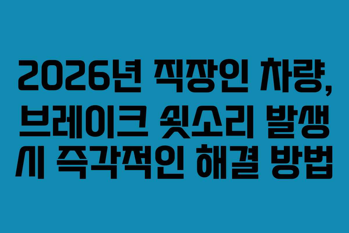 2026년 직장인 차량, 브레이크 쇳소리 발생 시 즉각적인 해결 방법