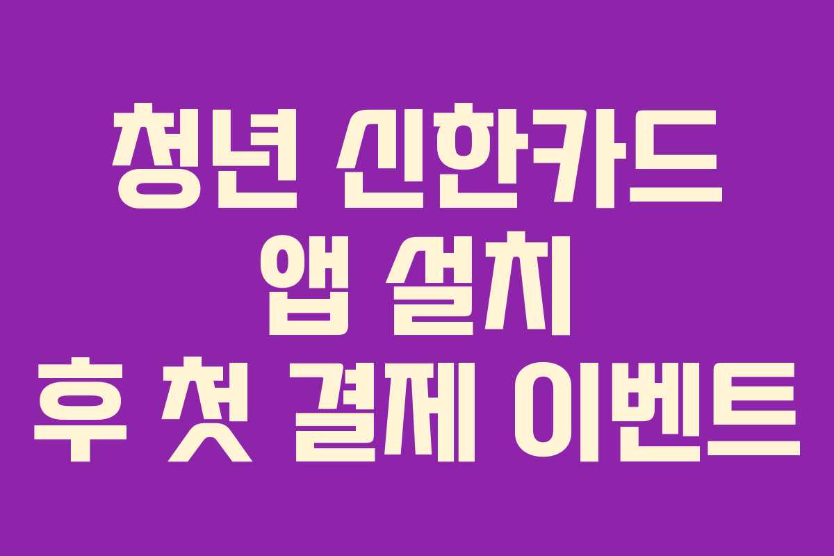 청년 신한카드 앱 설치 후 첫 결제 이벤트