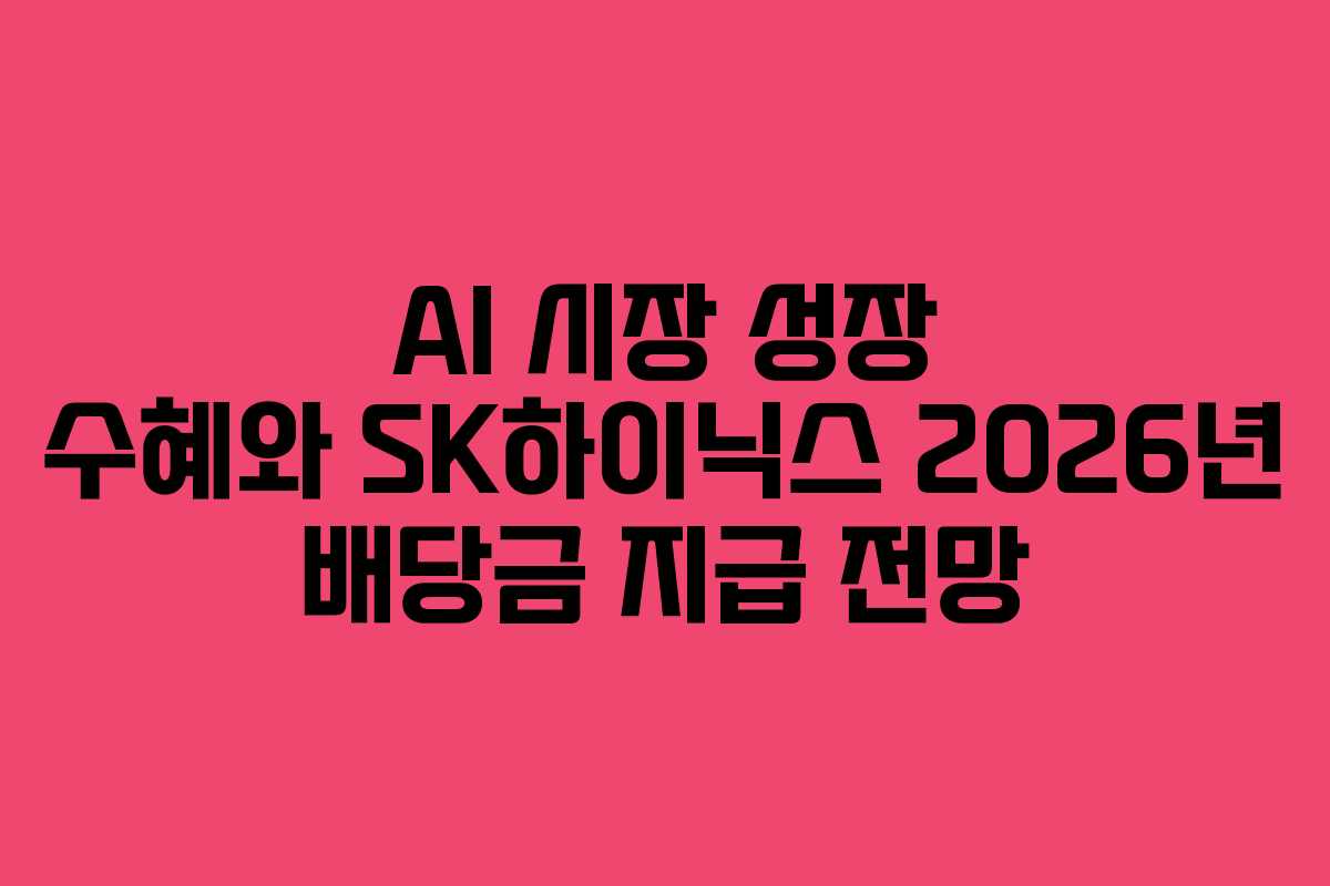 AI 시장 성장 수혜와 SK하이닉스 2026년 배당금 지급 전망