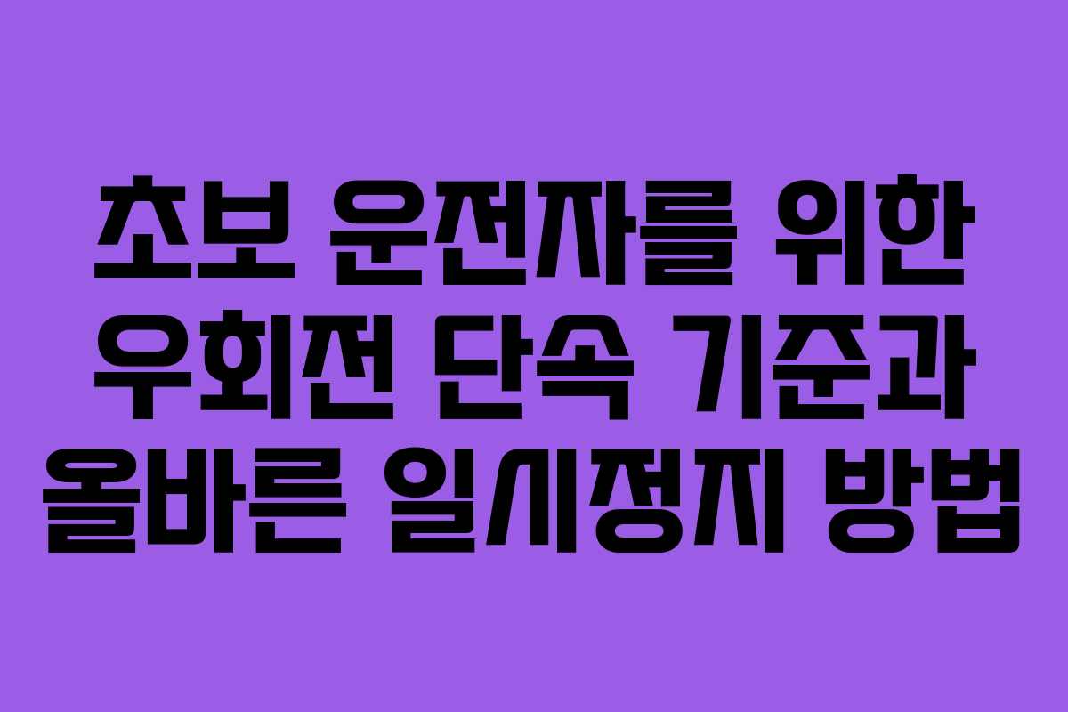 초보 운전자를 위한 우회전 단속 기준과 올바른 일시정지 방법