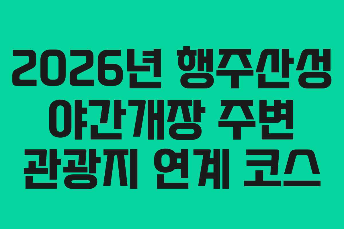 2026년 행주산성 야간개장 주변 관광지 연계 코스