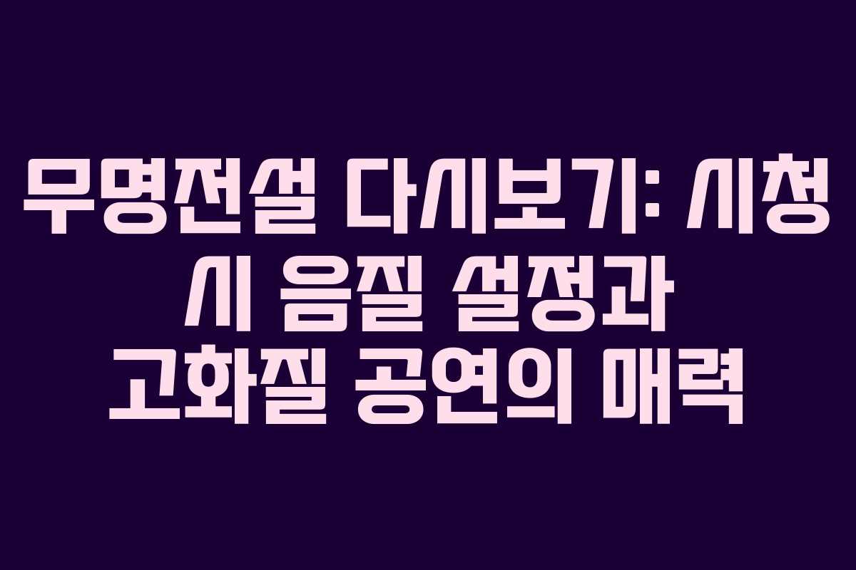 무명전설 다시보기: 시청 시 음질 설정과 고화질 공연의 매력