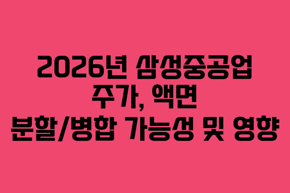 2026년 삼성중공업 주가, 액면 분할/병합 가능성 및 영향
