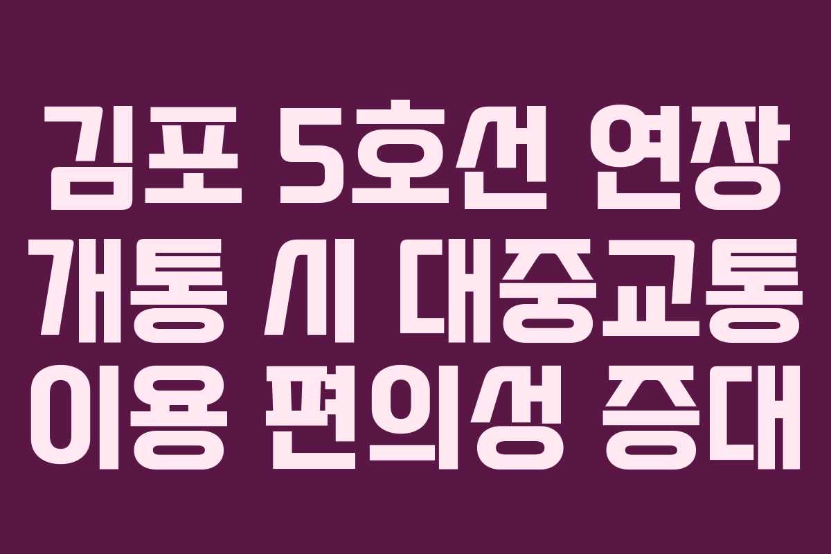 김포 5호선 연장 개통 시 대중교통 이용 편의성 증대