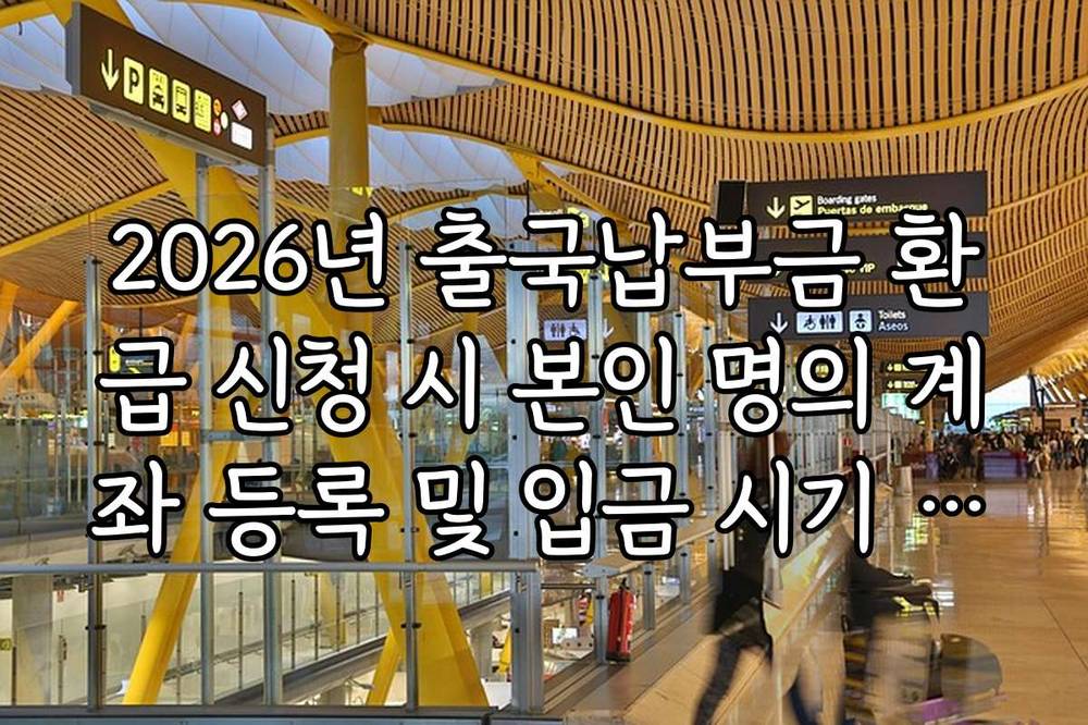 2026년 출국납부금 환급 신청 시 본인 명의 계좌 등록 및 입금 시기 정보