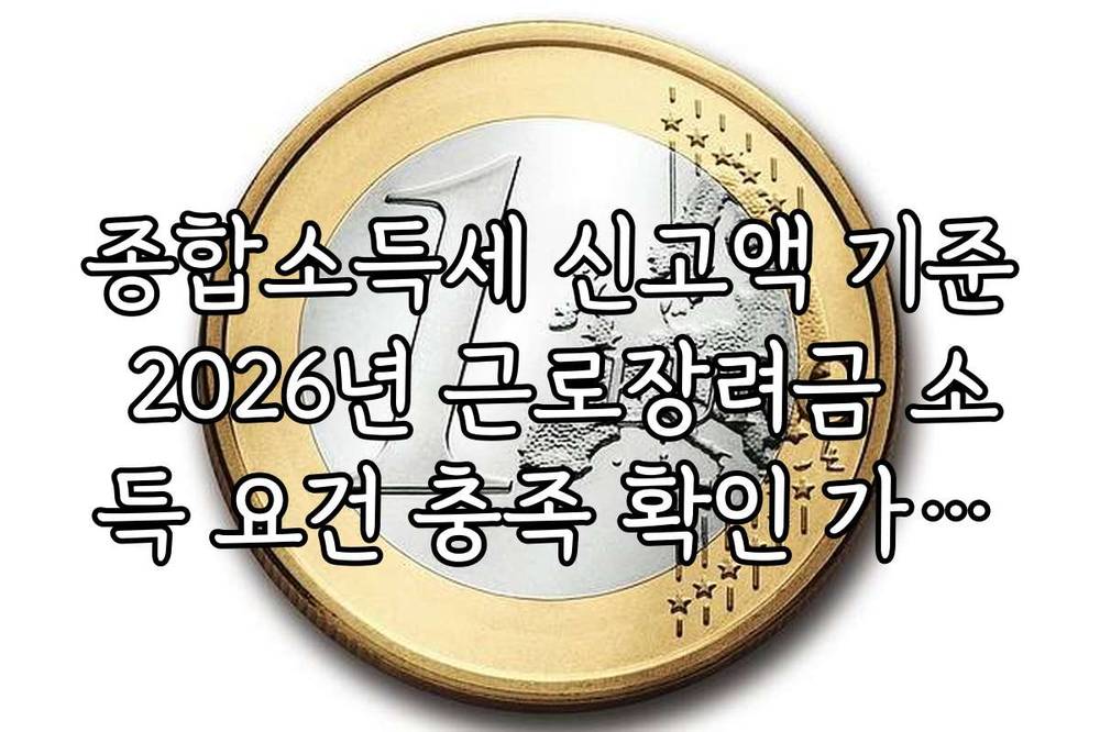 종합소득세 신고액 기준 2026년 근로장려금 소득 요건 충족 확인 가이드