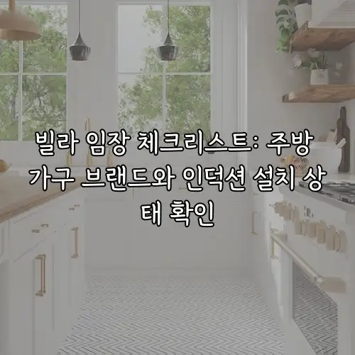 빌라 임장 체크리스트: 주방 가구 브랜드와 인덕션 설치 상태 확인