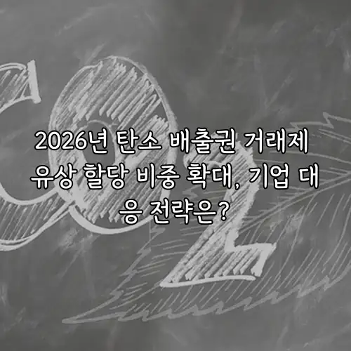 2026년 탄소 배출권 거래제 유상 할당 비중 확대, 기업 대응 전략은?