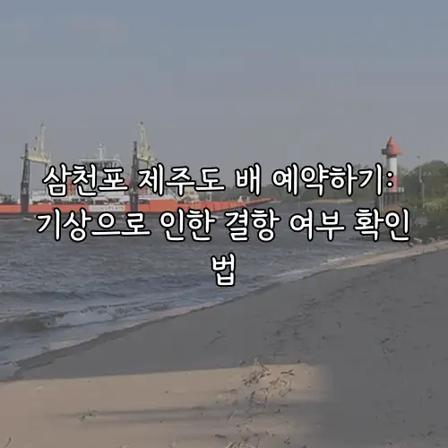 삼천포 제주도 배 예약하기: 기상으로 인한 결항 여부 확인법