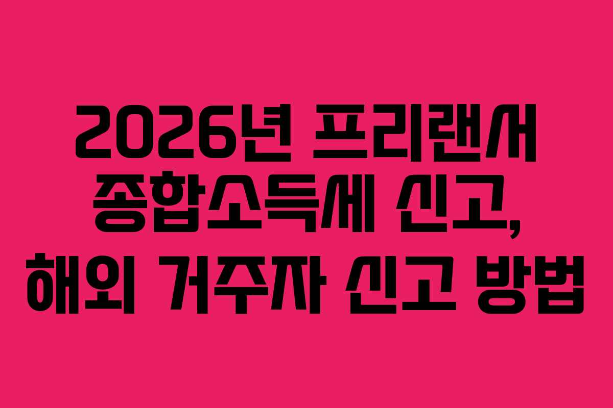 2026년-프리랜서-종합소득세-신고,-해외-거주자-신고-방법