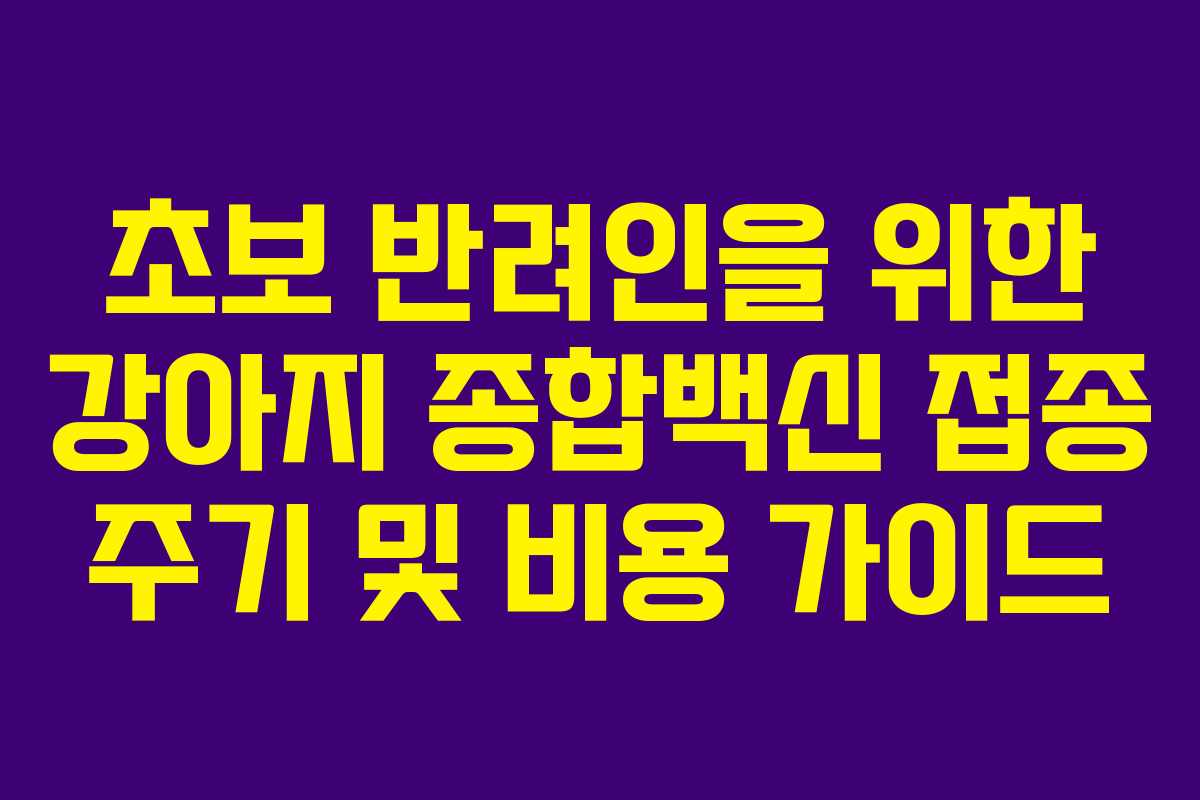 초보-반려인을-위한-강아지-종합백신-접종-주기-및-비용-가이드