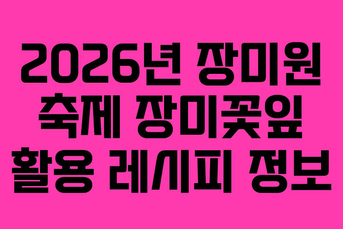 2026년-장미원-축제-장미꽃잎-활용-레시피-정보