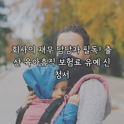 회사의 재무 담당자 필독! 출산 육아휴직 보험료 유예 신청서