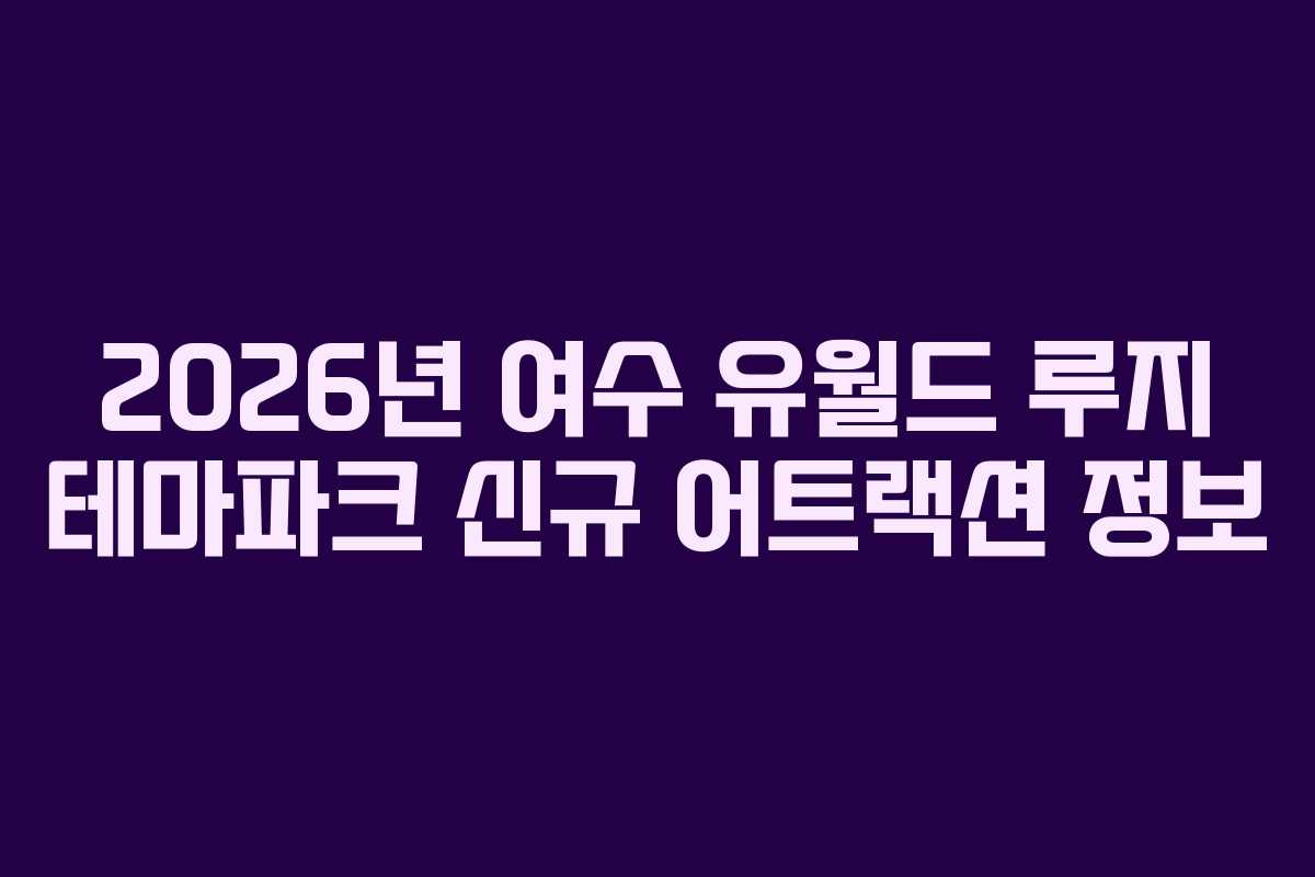 2026년-여수-유월드-루지-테마파크-신규-어트랙션-정보