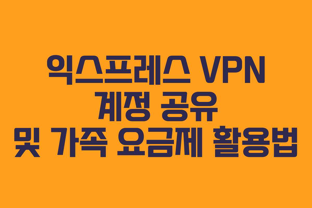 익스프레스-VPN-계정-공유-및-가족-요금제-활용법