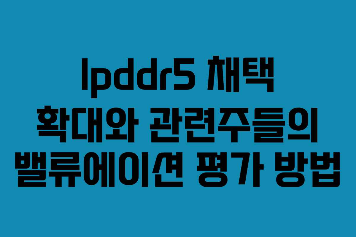 lpddr5-채택-확대와-관련주들의-밸류에이션-평가-방법
