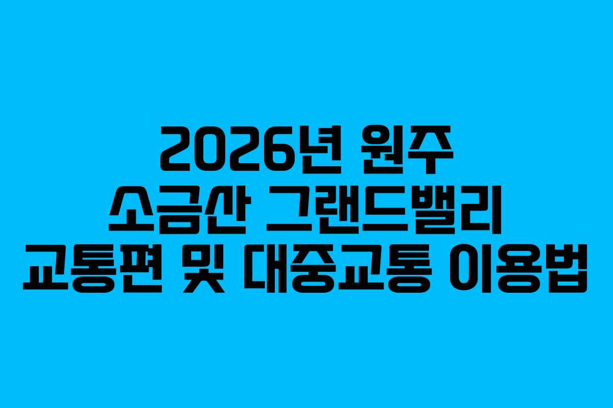 2026년-원주-소금산-그랜드밸리-교통편-및-대중교통-이용법