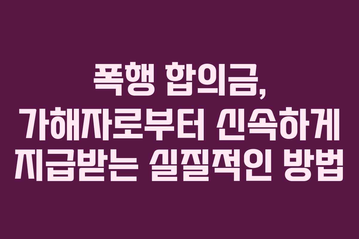 폭행-합의금,-가해자로부터-신속하게-지급받는-실질적인-방법